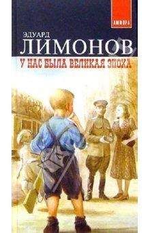 Эдуард Лимонов - У нас была великая эпоха