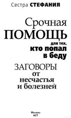 Сестра Стефания - Срочная помощь для тех, кто попал в беду. Заговоры от несчастья и болезней