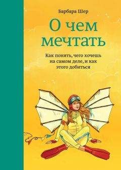 Барбара Шер - О чем мечтать. Как понять, чего хочешь на самом деле, и как этого добиться