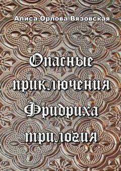 Алиса Орлова-Вязовская - Опасные приключения Фридриха. Трилогия