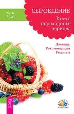 Кэти Грант - Сыроедение. Книга переходного периода. Дневник. Рекомендации. Рецепты