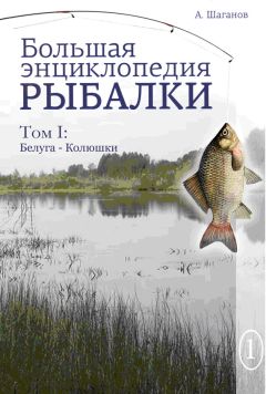 Антон Шаганов - Большая энциклопедия рыбалки. Том 1