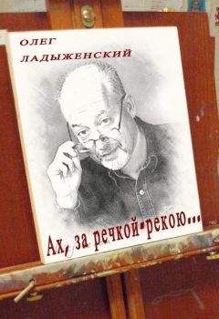 Олег Ладыженский - Ах, за речкой-рекою… (сборник поэзии)