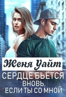 Сердце бьется вновь, если ты со мной (СИ) - Уайт Женя